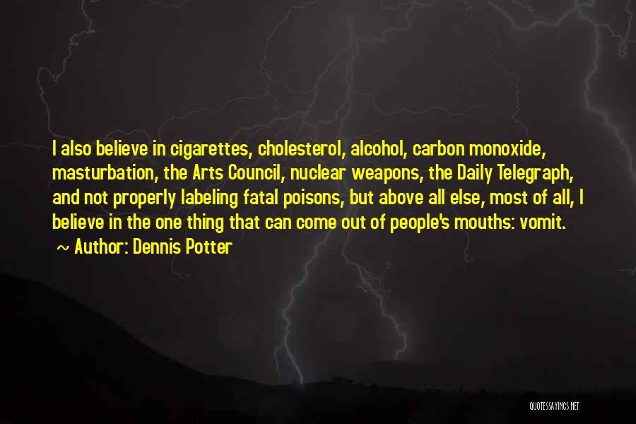 Dennis Potter Quotes: I Also Believe In Cigarettes, Cholesterol, Alcohol, Carbon Monoxide, Masturbation, The Arts Council, Nuclear Weapons, The Daily Telegraph, And Not