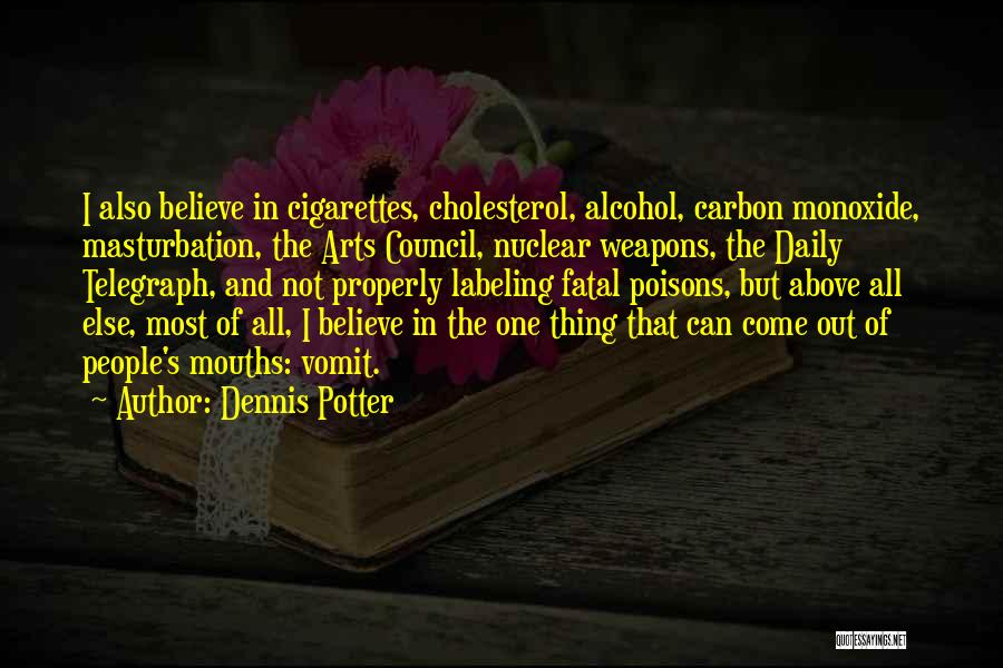 Dennis Potter Quotes: I Also Believe In Cigarettes, Cholesterol, Alcohol, Carbon Monoxide, Masturbation, The Arts Council, Nuclear Weapons, The Daily Telegraph, And Not