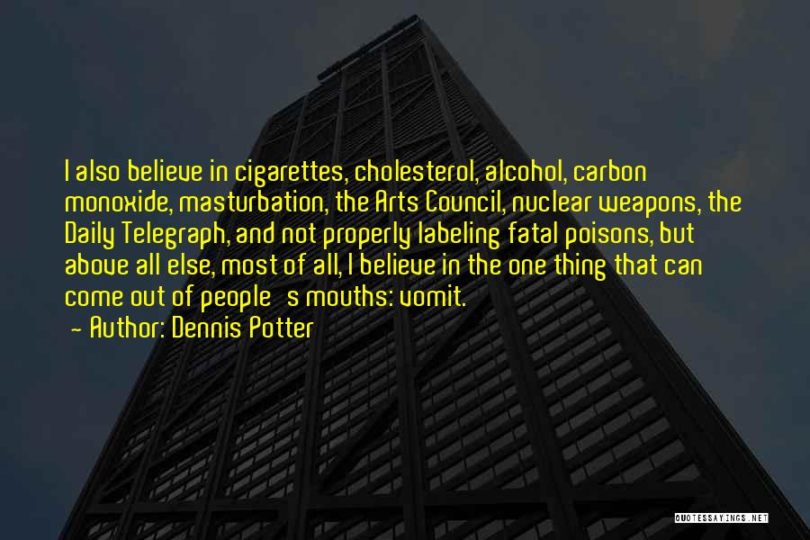 Dennis Potter Quotes: I Also Believe In Cigarettes, Cholesterol, Alcohol, Carbon Monoxide, Masturbation, The Arts Council, Nuclear Weapons, The Daily Telegraph, And Not