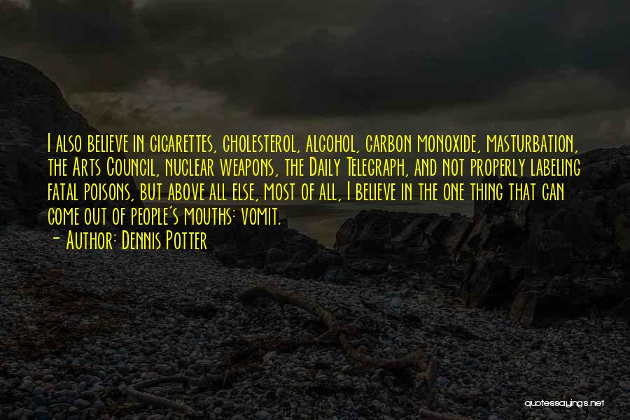 Dennis Potter Quotes: I Also Believe In Cigarettes, Cholesterol, Alcohol, Carbon Monoxide, Masturbation, The Arts Council, Nuclear Weapons, The Daily Telegraph, And Not