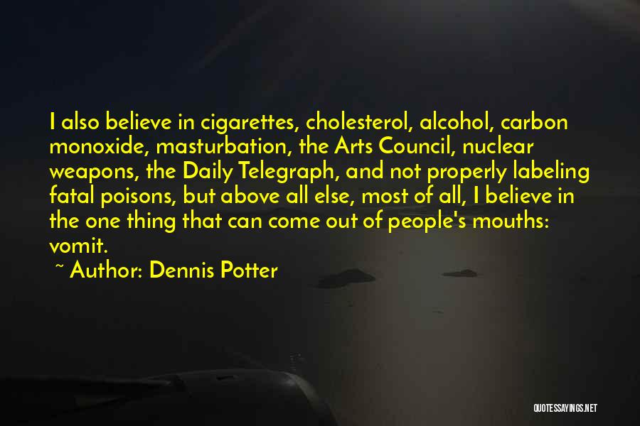 Dennis Potter Quotes: I Also Believe In Cigarettes, Cholesterol, Alcohol, Carbon Monoxide, Masturbation, The Arts Council, Nuclear Weapons, The Daily Telegraph, And Not