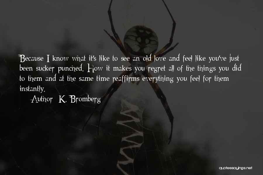 K. Bromberg Quotes: Because I Know What It's Like To See An Old Love And Feel Like You've Just Been Sucker-punched. How It