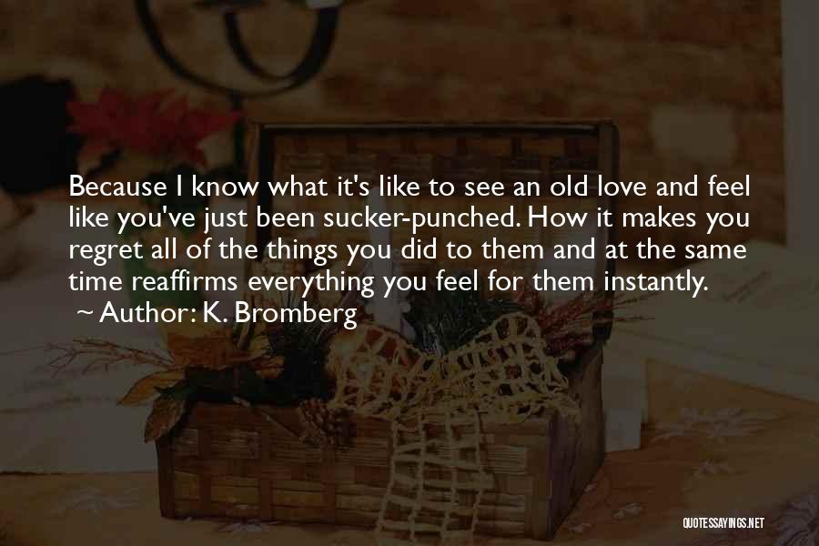 K. Bromberg Quotes: Because I Know What It's Like To See An Old Love And Feel Like You've Just Been Sucker-punched. How It