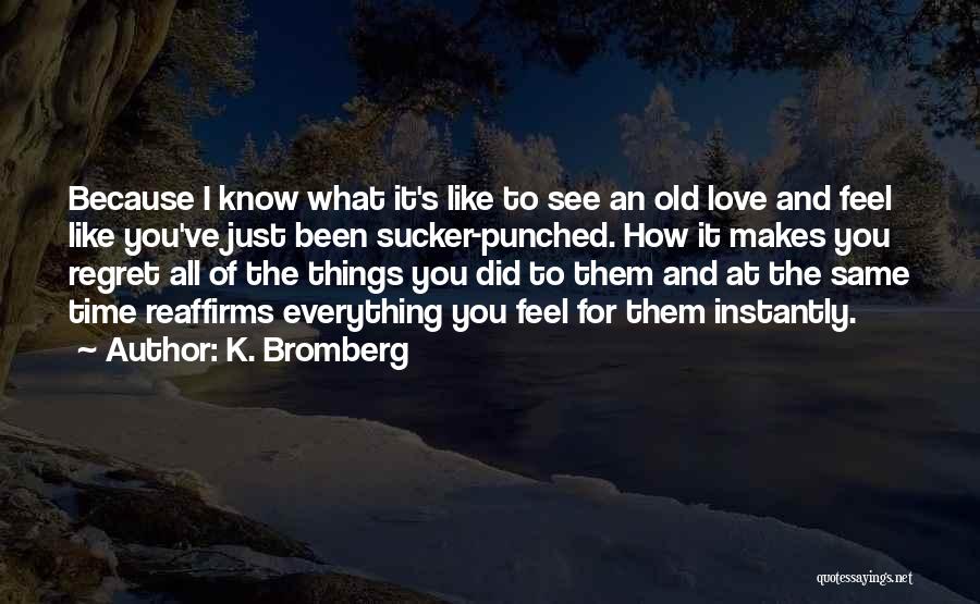 K. Bromberg Quotes: Because I Know What It's Like To See An Old Love And Feel Like You've Just Been Sucker-punched. How It