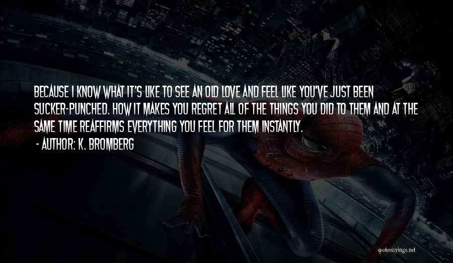 K. Bromberg Quotes: Because I Know What It's Like To See An Old Love And Feel Like You've Just Been Sucker-punched. How It