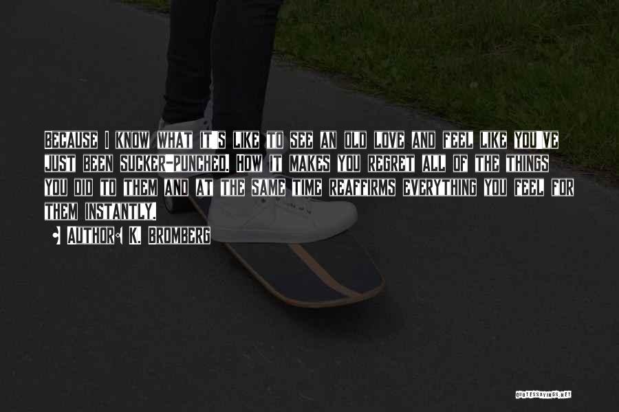 K. Bromberg Quotes: Because I Know What It's Like To See An Old Love And Feel Like You've Just Been Sucker-punched. How It