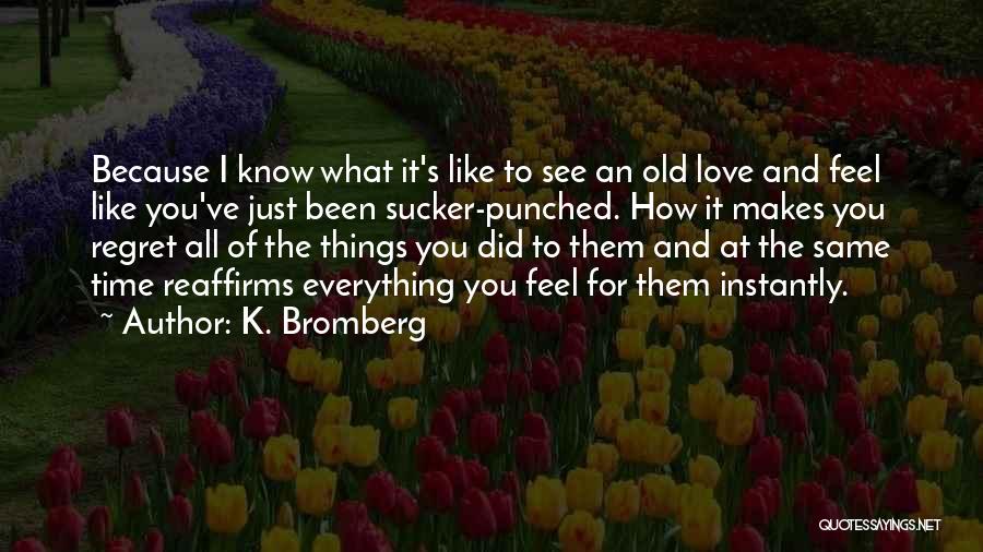 K. Bromberg Quotes: Because I Know What It's Like To See An Old Love And Feel Like You've Just Been Sucker-punched. How It
