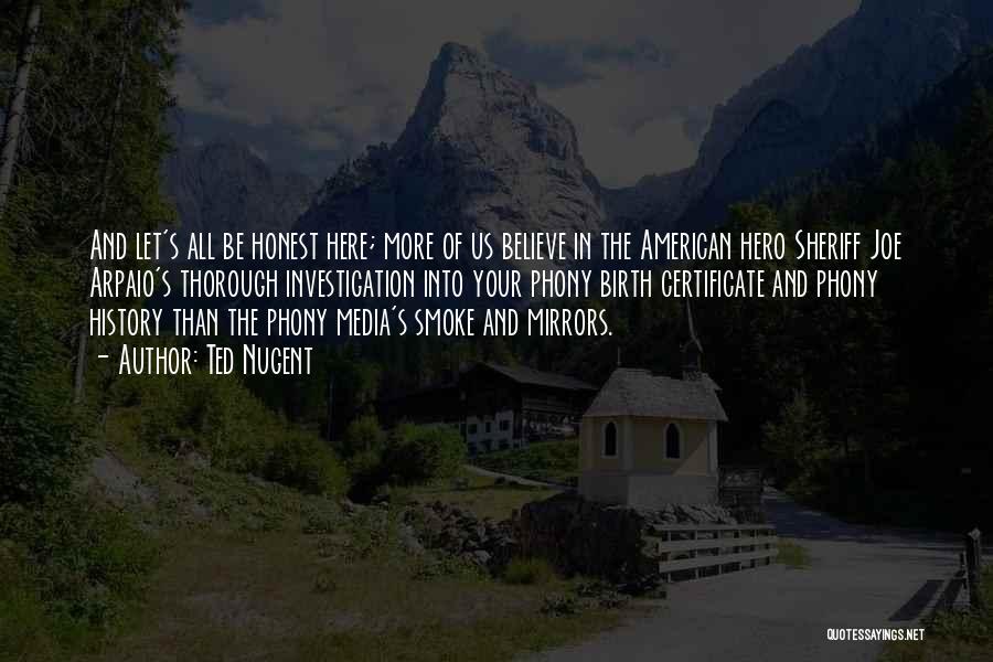 Ted Nugent Quotes: And Let's All Be Honest Here; More Of Us Believe In The American Hero Sheriff Joe Arpaio's Thorough Investigation Into