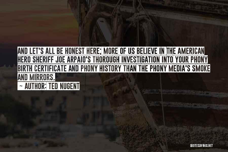 Ted Nugent Quotes: And Let's All Be Honest Here; More Of Us Believe In The American Hero Sheriff Joe Arpaio's Thorough Investigation Into