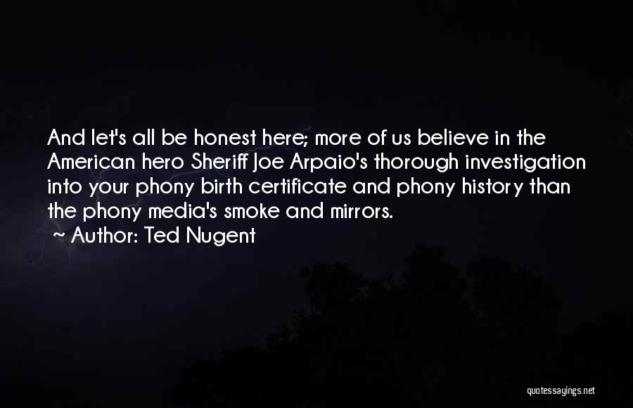 Ted Nugent Quotes: And Let's All Be Honest Here; More Of Us Believe In The American Hero Sheriff Joe Arpaio's Thorough Investigation Into