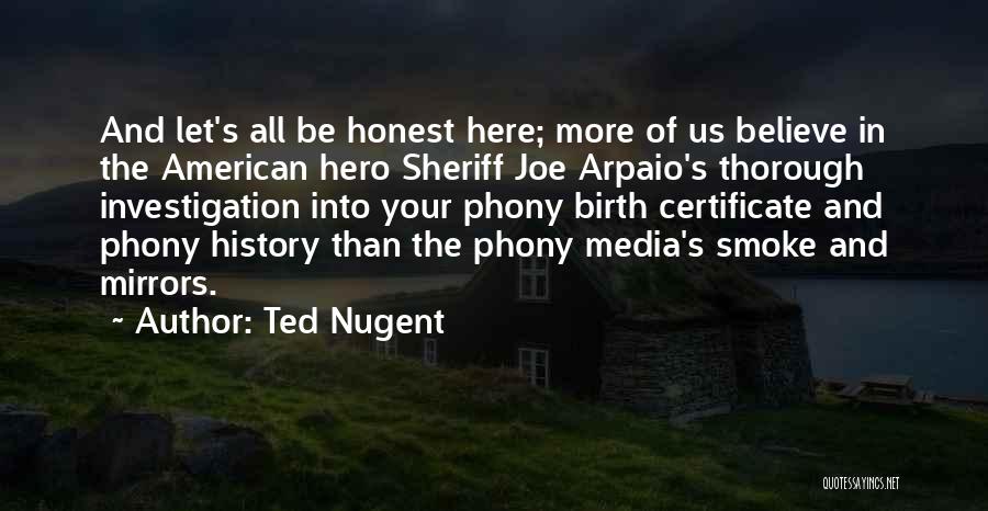Ted Nugent Quotes: And Let's All Be Honest Here; More Of Us Believe In The American Hero Sheriff Joe Arpaio's Thorough Investigation Into