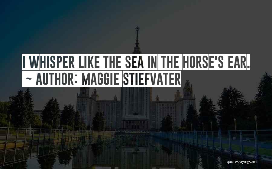 Maggie Stiefvater Quotes: I Whisper Like The Sea In The Horse's Ear.
