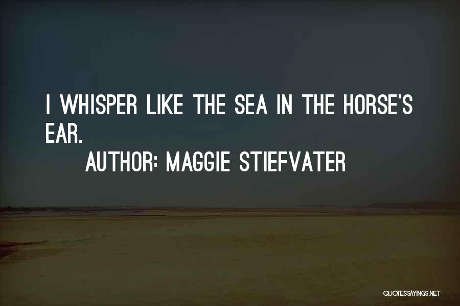 Maggie Stiefvater Quotes: I Whisper Like The Sea In The Horse's Ear.