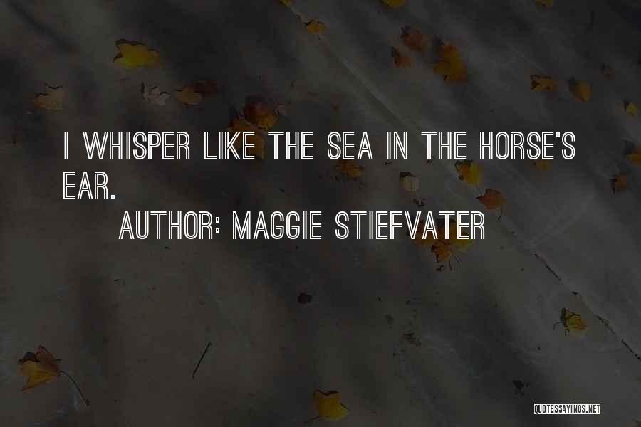 Maggie Stiefvater Quotes: I Whisper Like The Sea In The Horse's Ear.