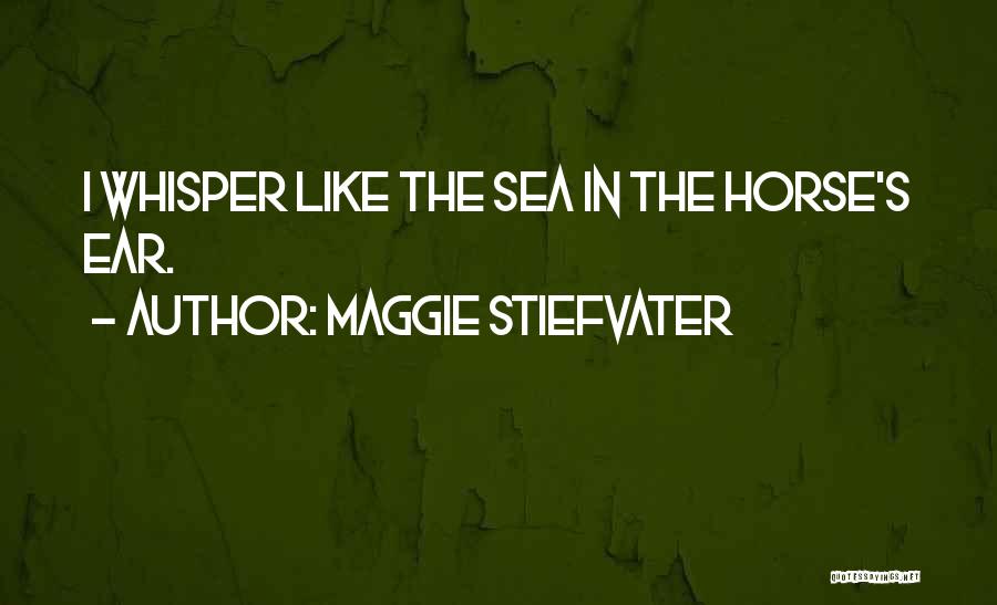 Maggie Stiefvater Quotes: I Whisper Like The Sea In The Horse's Ear.