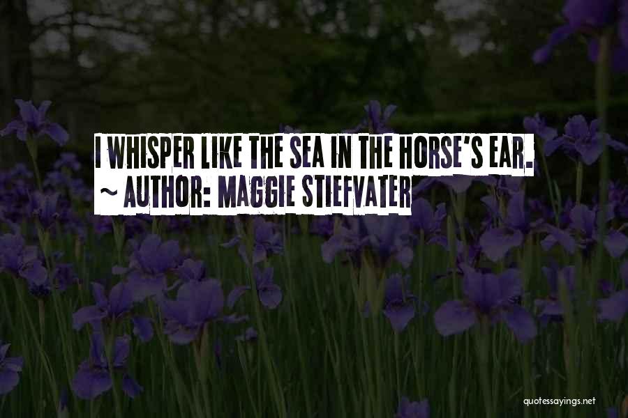 Maggie Stiefvater Quotes: I Whisper Like The Sea In The Horse's Ear.