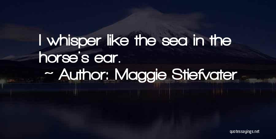 Maggie Stiefvater Quotes: I Whisper Like The Sea In The Horse's Ear.