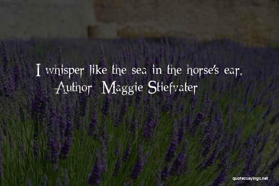 Maggie Stiefvater Quotes: I Whisper Like The Sea In The Horse's Ear.