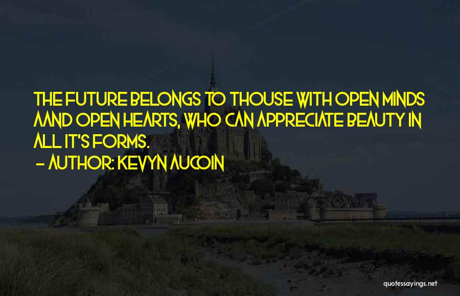 Kevyn Aucoin Quotes: The Future Belongs To Thouse With Open Minds Aand Open Hearts, Who Can Appreciate Beauty In All It's Forms.