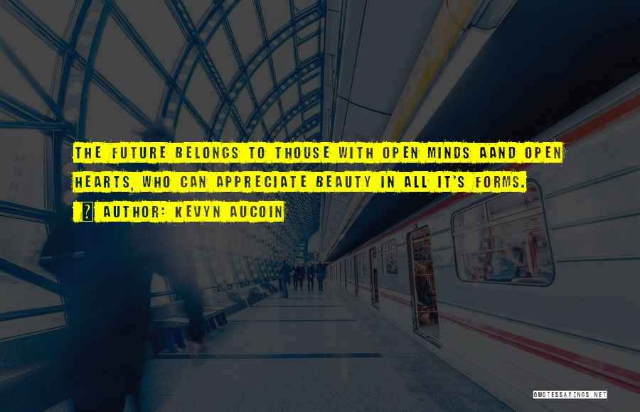 Kevyn Aucoin Quotes: The Future Belongs To Thouse With Open Minds Aand Open Hearts, Who Can Appreciate Beauty In All It's Forms.