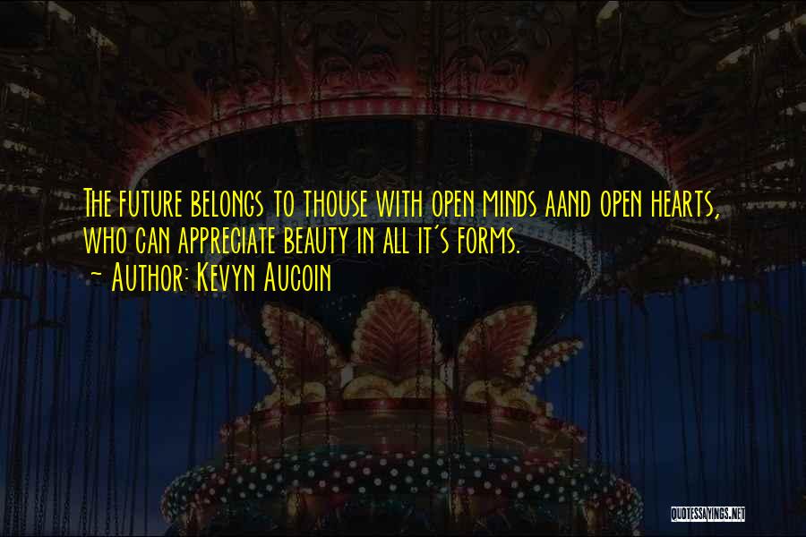 Kevyn Aucoin Quotes: The Future Belongs To Thouse With Open Minds Aand Open Hearts, Who Can Appreciate Beauty In All It's Forms.