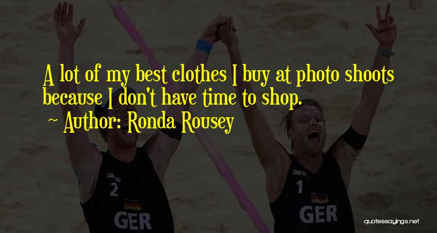 Ronda Rousey Quotes: A Lot Of My Best Clothes I Buy At Photo Shoots Because I Don't Have Time To Shop.