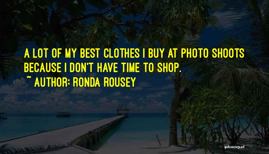 Ronda Rousey Quotes: A Lot Of My Best Clothes I Buy At Photo Shoots Because I Don't Have Time To Shop.