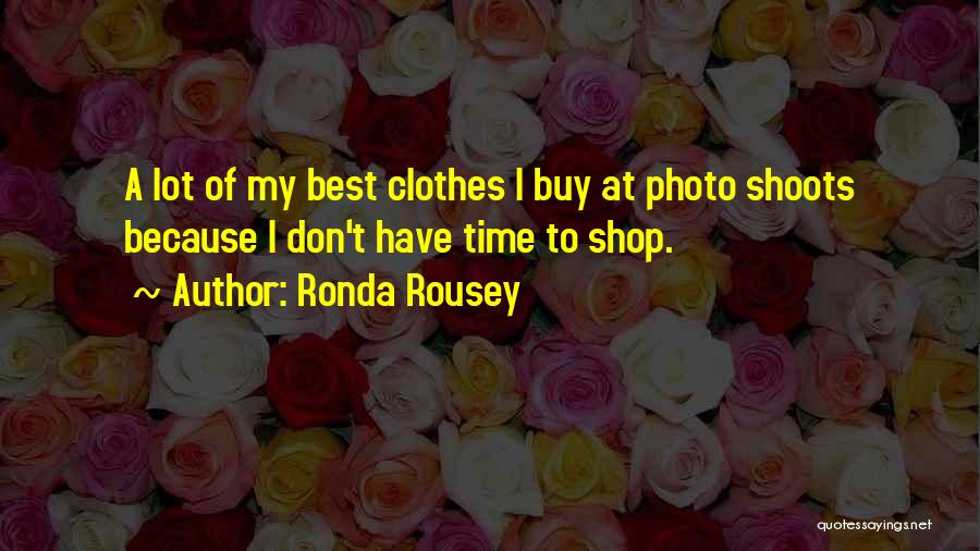 Ronda Rousey Quotes: A Lot Of My Best Clothes I Buy At Photo Shoots Because I Don't Have Time To Shop.
