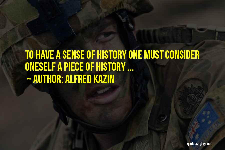 Alfred Kazin Quotes: To Have A Sense Of History One Must Consider Oneself A Piece Of History ...