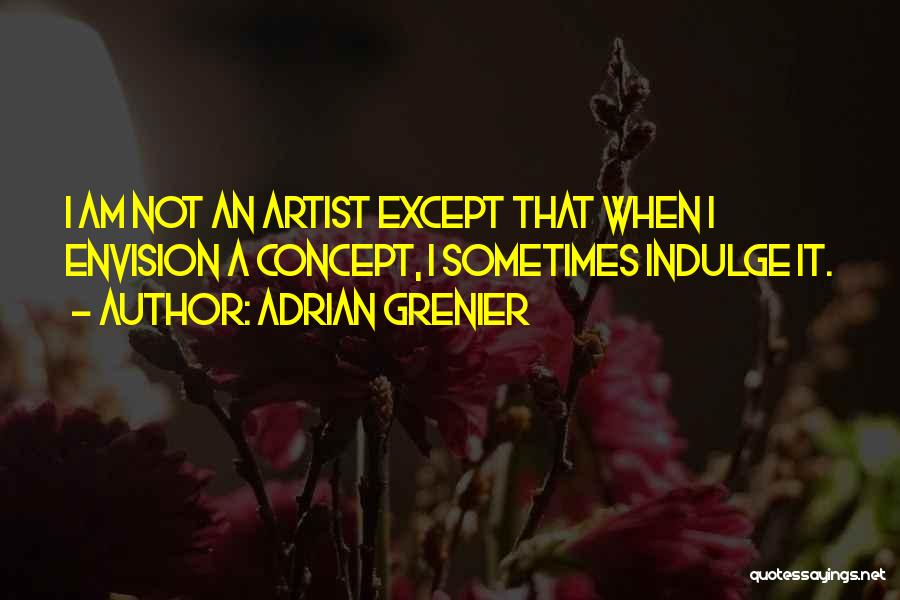 Adrian Grenier Quotes: I Am Not An Artist Except That When I Envision A Concept, I Sometimes Indulge It.