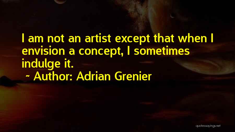 Adrian Grenier Quotes: I Am Not An Artist Except That When I Envision A Concept, I Sometimes Indulge It.