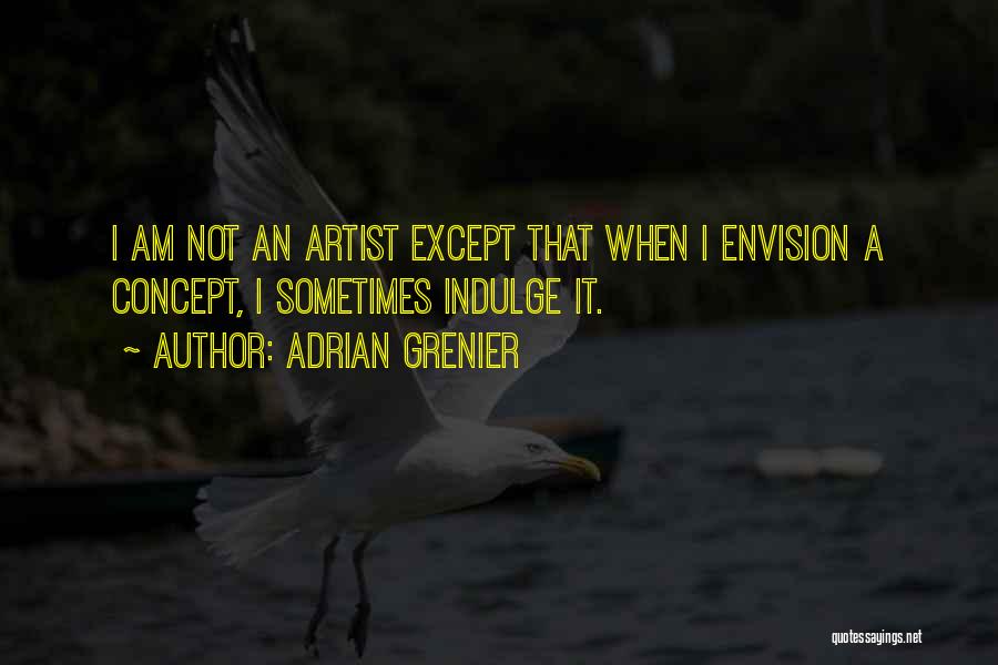 Adrian Grenier Quotes: I Am Not An Artist Except That When I Envision A Concept, I Sometimes Indulge It.