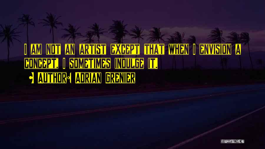 Adrian Grenier Quotes: I Am Not An Artist Except That When I Envision A Concept, I Sometimes Indulge It.