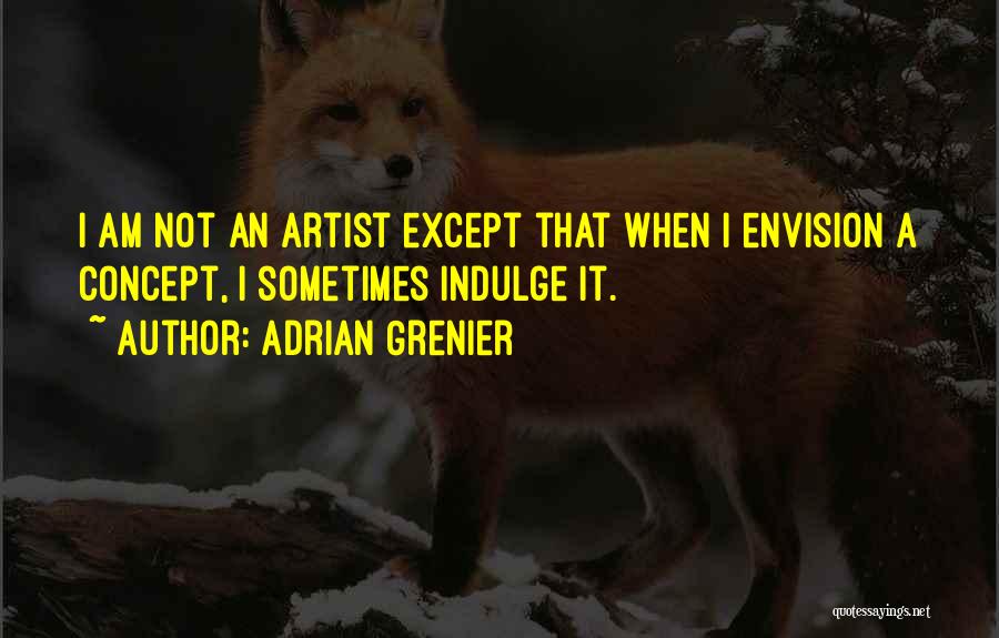 Adrian Grenier Quotes: I Am Not An Artist Except That When I Envision A Concept, I Sometimes Indulge It.