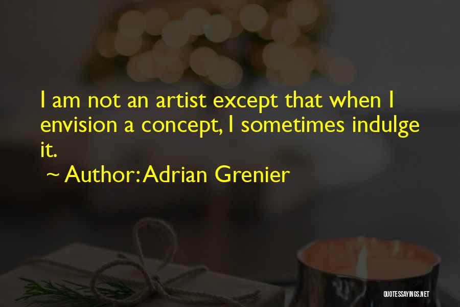 Adrian Grenier Quotes: I Am Not An Artist Except That When I Envision A Concept, I Sometimes Indulge It.