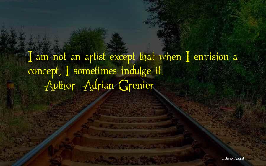 Adrian Grenier Quotes: I Am Not An Artist Except That When I Envision A Concept, I Sometimes Indulge It.