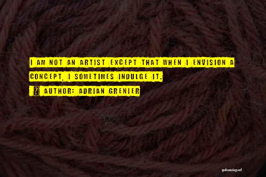 Adrian Grenier Quotes: I Am Not An Artist Except That When I Envision A Concept, I Sometimes Indulge It.