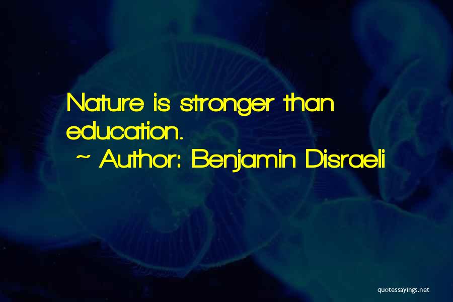 Benjamin Disraeli Quotes: Nature Is Stronger Than Education.