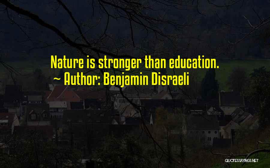 Benjamin Disraeli Quotes: Nature Is Stronger Than Education.