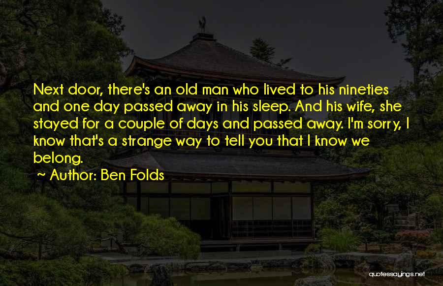Ben Folds Quotes: Next Door, There's An Old Man Who Lived To His Nineties And One Day Passed Away In His Sleep. And