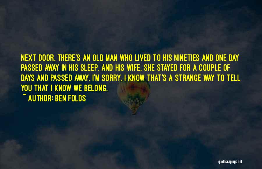 Ben Folds Quotes: Next Door, There's An Old Man Who Lived To His Nineties And One Day Passed Away In His Sleep. And