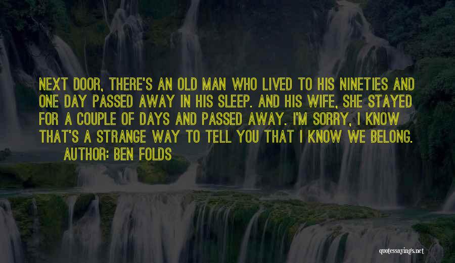 Ben Folds Quotes: Next Door, There's An Old Man Who Lived To His Nineties And One Day Passed Away In His Sleep. And
