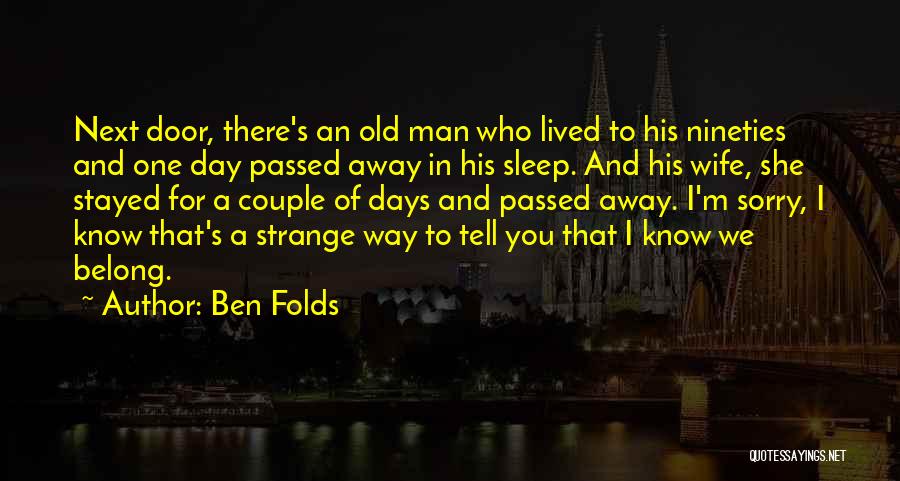 Ben Folds Quotes: Next Door, There's An Old Man Who Lived To His Nineties And One Day Passed Away In His Sleep. And