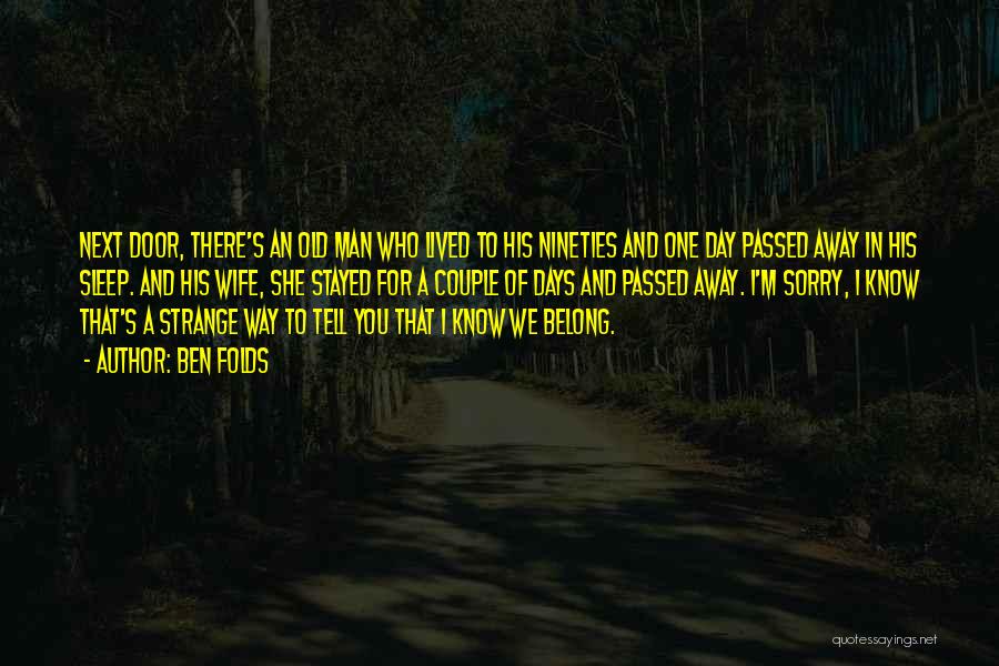 Ben Folds Quotes: Next Door, There's An Old Man Who Lived To His Nineties And One Day Passed Away In His Sleep. And