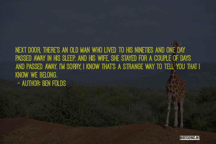 Ben Folds Quotes: Next Door, There's An Old Man Who Lived To His Nineties And One Day Passed Away In His Sleep. And