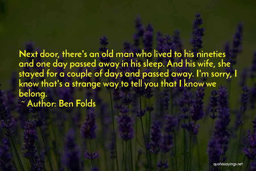 Ben Folds Quotes: Next Door, There's An Old Man Who Lived To His Nineties And One Day Passed Away In His Sleep. And
