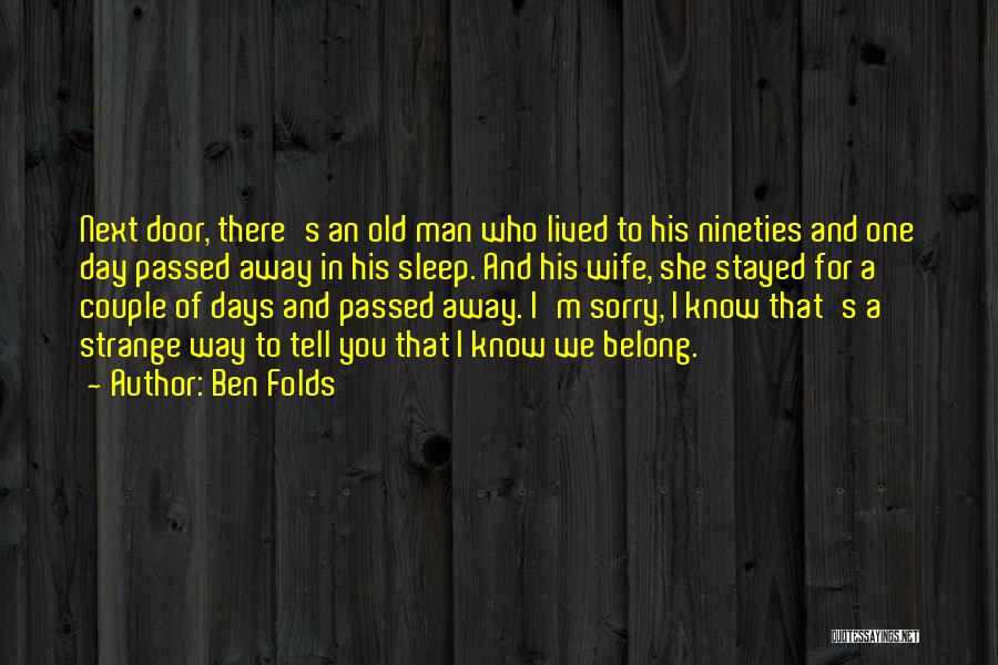 Ben Folds Quotes: Next Door, There's An Old Man Who Lived To His Nineties And One Day Passed Away In His Sleep. And