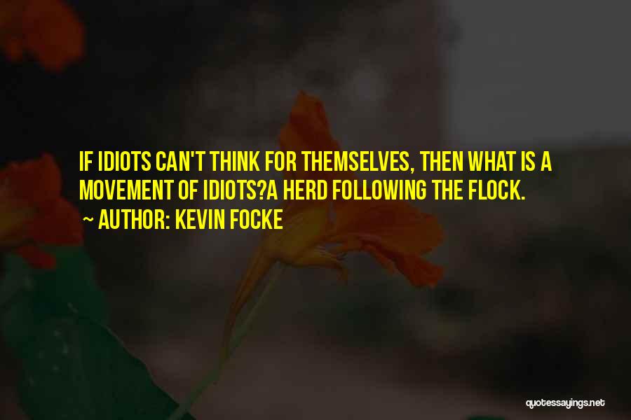 Kevin Focke Quotes: If Idiots Can't Think For Themselves, Then What Is A Movement Of Idiots?a Herd Following The Flock.