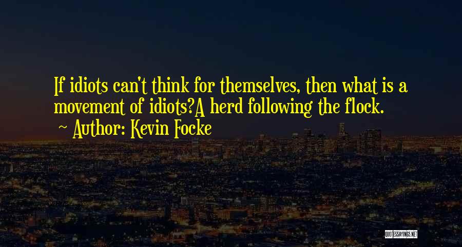 Kevin Focke Quotes: If Idiots Can't Think For Themselves, Then What Is A Movement Of Idiots?a Herd Following The Flock.