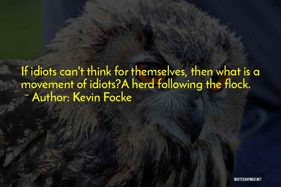 Kevin Focke Quotes: If Idiots Can't Think For Themselves, Then What Is A Movement Of Idiots?a Herd Following The Flock.